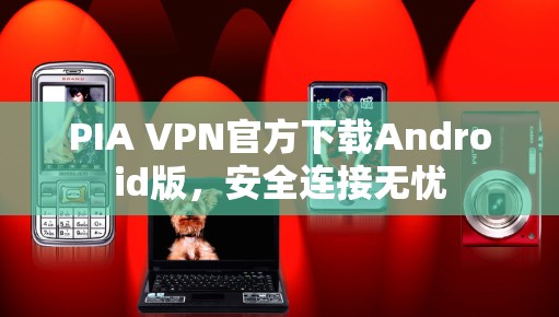 PIA VPN官方下载Android版,安全连接无忧 PIA VPN官方下载Android版,安全连接无忧