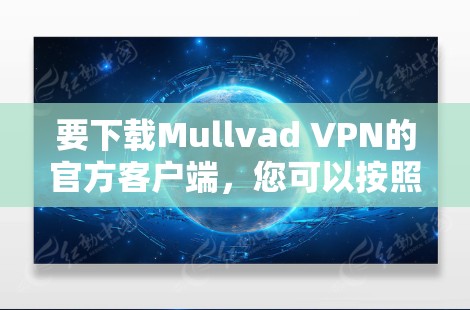 要下载Mullvad VPN的官方客户端,您可以按照以下步骤操作 要下载Mullvad VPN的官方客户端,您可以按照以下步骤操作