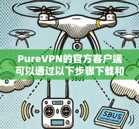 PureVPN的官方客户端可以通过以下步骤下载和安装 PureVPN的官方客户端可以通过以下步骤下载和安装