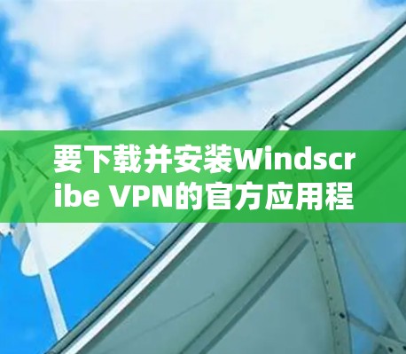 要下载并安装Windscribe VPN的官方应用程序,请按照以下步骤操作 要下载并安装Windscribe VPN的官方应用程序,请按照以下步骤操作