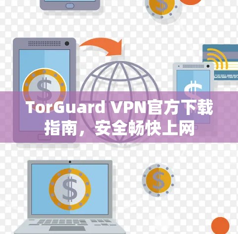 TorGuard VPN官方下载指南,安全畅快上网 TorGuard VPN官方下载指南,安全畅快上网