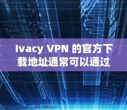 Ivacy VPN 的官方下载地址通常可以通过其官方网站找到。以下是一个常用的Ivacy VPN的官网链接 Ivacy VPN 的官方下载地址通常可以通过其官方网站找到。以下是一个常用的Ivacy VPN的官网链接