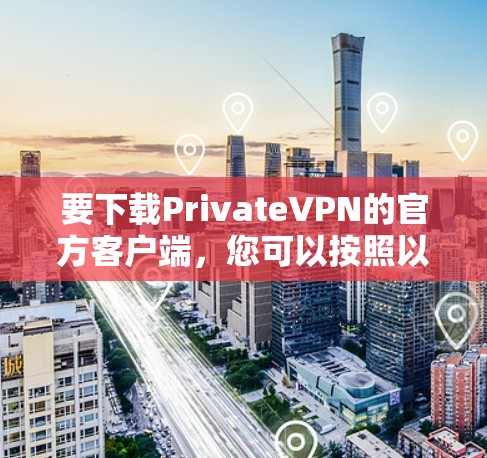 要下载PrivateVPN的官方客户端,您可以按照以下步骤操作 要下载PrivateVPN的官方客户端,您可以按照以下步骤操作