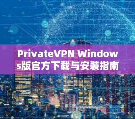 PrivateVPN Windows版官方下载与安装指南 PrivateVPN Windows版官方下载与安装指南