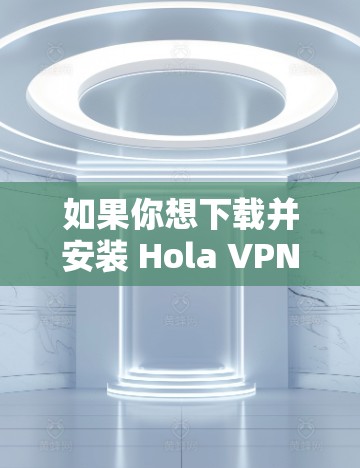 如果你想下载并安装 Hola VPN 在你的 Mac 电脑上，可以按照以下步骤操作