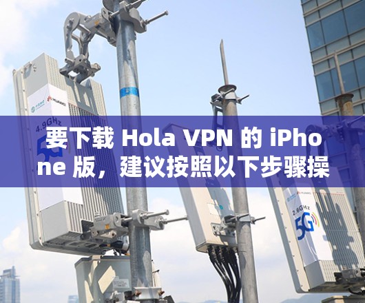 要下载 Hola VPN 的 iPhone 版,建议按照以下步骤操作 要下载 Hola VPN 的 iPhone 版,建议按照以下步骤操作