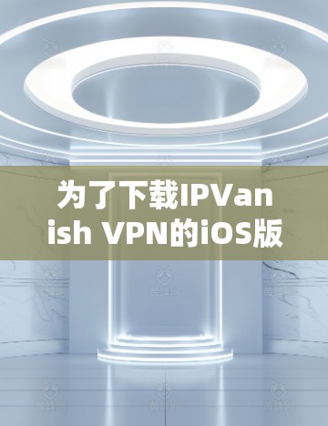 为了下载IPVanish VPN的iOS版,请按照以下步骤操作 为了下载IPVanish VPN的iOS版,请按照以下步骤操作