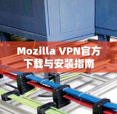 Mozilla VPN官方下载与安装指南 Mozilla VPN官方下载与安装指南