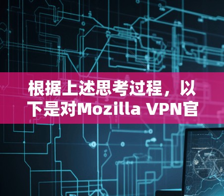 根据上述思考过程，以下是对Mozilla VPN官方正版软件的逐步解释和建议