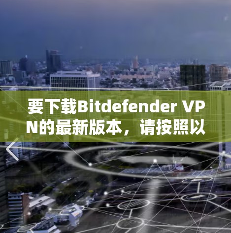 要下载Bitdefender VPN的最新版本,请按照以下步骤操作 要下载Bitdefender VPN的最新版本,请按照以下步骤操作