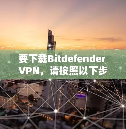 要下载Bitdefender VPN,请按照以下步骤操作 要下载Bitdefender VPN,请按照以下步骤操作