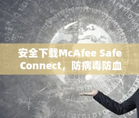 安全下载McAfee Safe Connect,防病毒防血缘必备 安全下载McAfee Safe Connect,防病毒防血缘必备