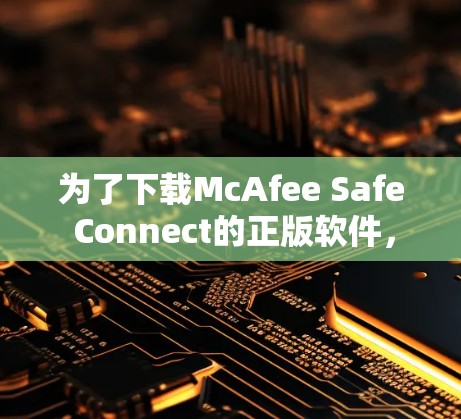 为了下载McAfee Safe Connect的正版软件，请按照以下步骤操作