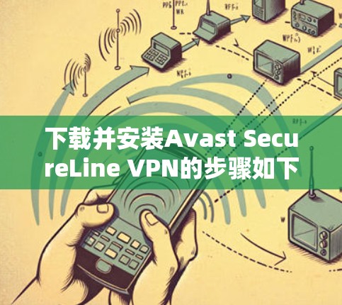 下载并安装Avast SecureLine VPN的步骤如下 下载并安装Avast SecureLine VPN的步骤如下