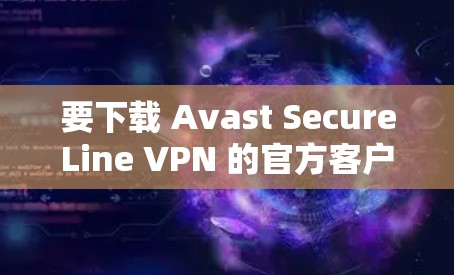 要下载 Avast SecureLine VPN 的官方客户端，请按照以下步骤操作