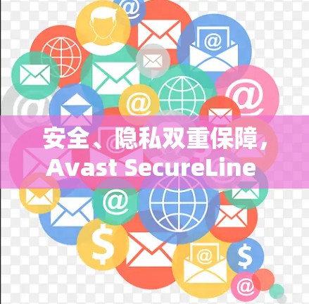 安全、隐私双重保障，Avast SecureLine VPN官方下载Android版指南