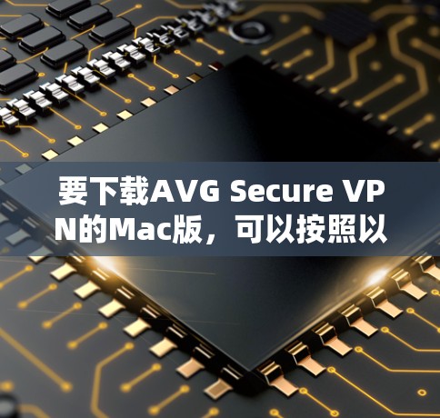 要下载AVG Secure VPN的Mac版，可以按照以下步骤操作
