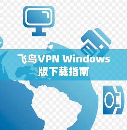 飞鸟VPN Windows版下载指南 飞鸟VPN Windows版下载指南