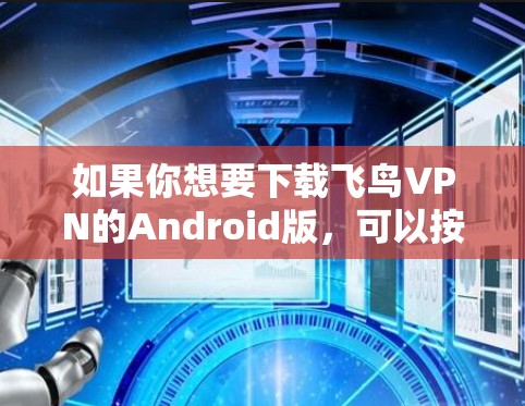 如果你想要下载飞鸟VPN的Android版,可以按照以下步骤操作 如果你想要下载飞鸟VPN的Android版,可以按照以下步骤操作