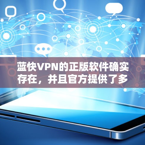 蓝快VPN的正版软件确实存在,并且官方提供了多种获取方式以确保用户能够安全合法地使用该软件。以下是获取正版软件的详细指南 蓝快VPN的正版软件确实存在,并且官方提供了多种获取方式以确保用户能够安全合法地使用该软件。以下是获取正版软件的详细指南