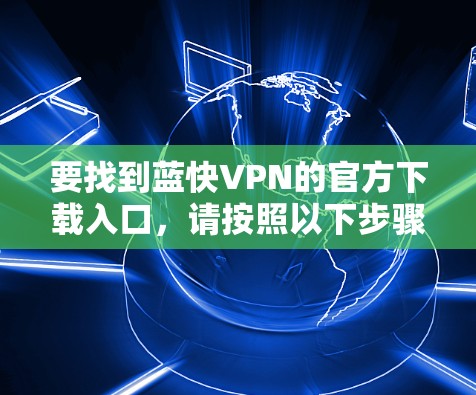 要找到蓝快VPN的官方下载入口,请按照以下步骤操作 要找到蓝快VPN的官方下载入口,请按照以下步骤操作