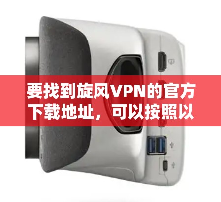 要找到旋风VPN的官方下载地址，可以按照以下步骤操作