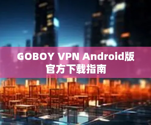 GOBOY VPN Android版官方下载指南