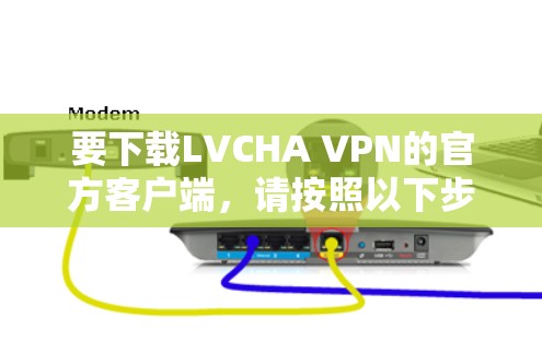 要下载LVCHA VPN的官方客户端,请按照以下步骤操作 要下载LVCHA VPN的官方客户端,请按照以下步骤操作