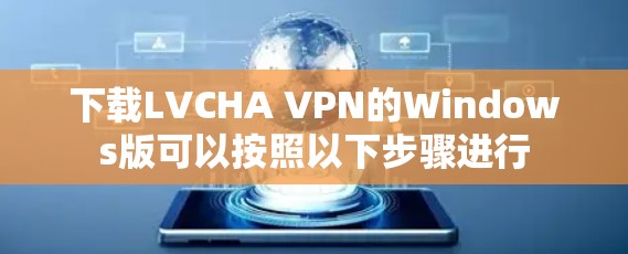 下载LVCHA VPN的Windows版可以按照以下步骤进行 下载LVCHA VPN的Windows版可以按照以下步骤进行