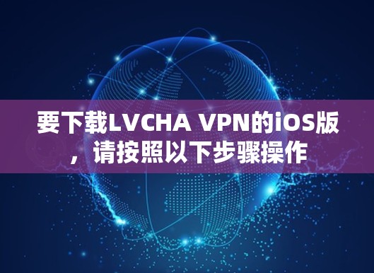 要下载LVCHA VPN的iOS版，请按照以下步骤操作