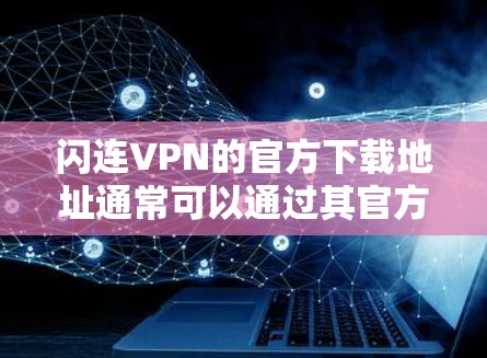 闪连VPN的官方下载地址通常可以通过其官方网站找到。您可以通过以下步骤获取
