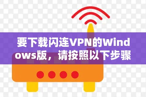 要下载闪连VPN的Windows版,请按照以下步骤操作 要下载闪连VPN的Windows版,请按照以下步骤操作