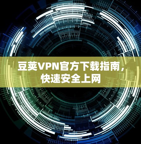 豆荚VPN官方下载指南，快速安全上网