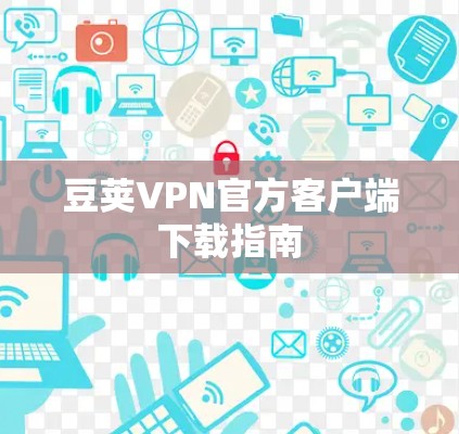 豆荚VPN官方客户端下载指南 豆荚VPN官方客户端下载指南