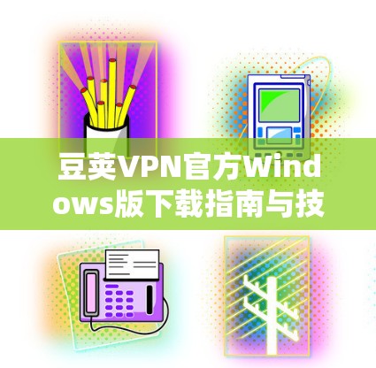 豆荚VPN官方Windows版下载指南与技术说明