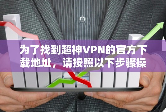 为了找到超神VPN的官方下载地址，请按照以下步骤操作