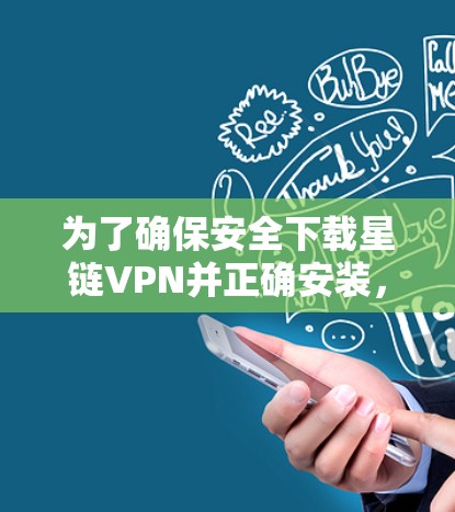 为了确保安全下载星链VPN并正确安装,请按照以下步骤操作 为了确保安全下载星链VPN并正确安装,请按照以下步骤操作