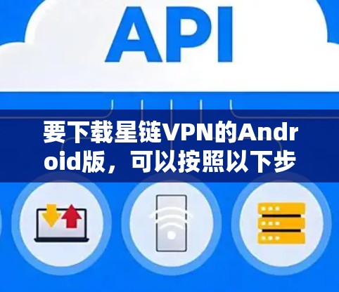 要下载星链VPN的Android版，可以按照以下步骤操作
