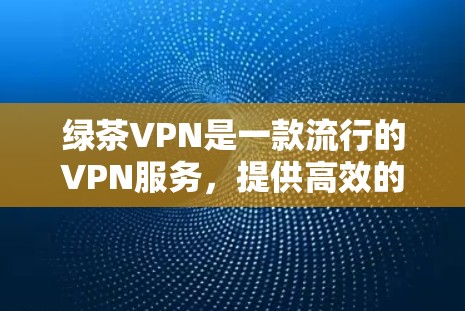 绿茶VPN是一款流行的VPN服务,提供高效的匿名网络连接。要下载绿茶VPN的Mac版,可以按照以下步骤操作 绿茶VPN是一款流行的VPN服务,提供高效的匿名网络连接。要下载绿茶VPN的Mac版,可以按照以下步骤操作
