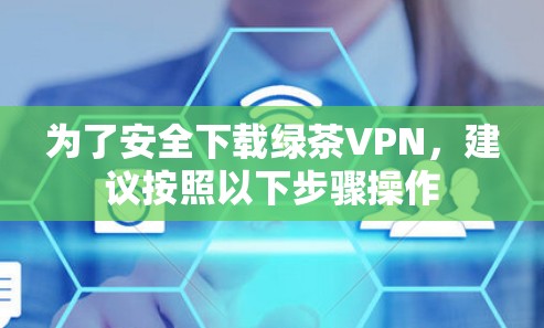 为了安全下载绿茶VPN,建议按照以下步骤操作 为了安全下载绿茶VPN,建议按照以下步骤操作