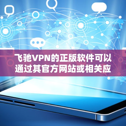 飞驰VPN的正版软件可以通过其官方网站或相关应用商店下载,确保您获得的是官方授权的版本,避免使用非法或破解版本,以保护您的网络安全和隐私。以下是获取正版软件的步骤 飞驰VPN的正版软件可以通过其官方网站或相关应用商店下载,确保您获得的是官方授权的版本,避免使用非法或破解版本,以保护您的网络安全和隐私。以下是获取正版软件的步骤