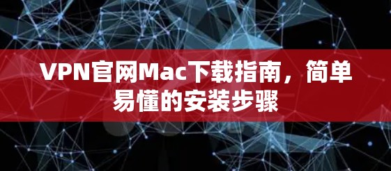 VPN官网Mac下载指南,简单易懂的安装步骤 VPN官网Mac下载指南,简单易懂的安装步骤