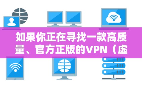 如果你正在寻找一款高质量、官方正版的VPN(虚拟专用网络)软件,以下是一些推荐的正版VPN服务提供商,这些都是知名且可靠的选择 如果你正在寻找一款高质量、官方正版的VPN(虚拟专用网络)软件,以下是一些推荐的正版VPN服务提供商,这些都是知名且可靠的选择