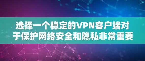选择一个稳定的VPN客户端对于保护网络安全和隐私非常重要。以下是为您推荐的几款优质VPN服务,并附有详细的步骤指南,帮助您轻松完成下载和设置流程 选择一个稳定的VPN客户端对于保护网络安全和隐私非常重要。以下是为您推荐的几款优质VPN服务,并附有详细的步骤指南,帮助您轻松完成下载和设置流程