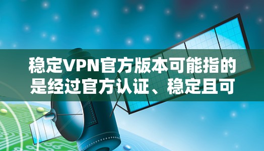 稳定VPN官方版本可能指的是经过官方认证、稳定且可靠的VPN服务或VPN客户端。如果你是在寻找一个官方发布的、稳定且可靠的VPN解决方案,以下是一些常见的官方VPN客户端或服务 稳定VPN官方版本可能指的是经过官方认证、稳定且可靠的VPN服务或VPN客户端。如果你是在寻找一个官方发布的、稳定且可靠的VPN解决方案,以下是一些常见的官方VPN客户端或服务