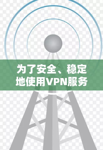 为了安全、稳定地使用VPN服务在安卓设备上,以下是详细的步骤和建议 为了安全、稳定地使用VPN服务在安卓设备上,以下是详细的步骤和建议