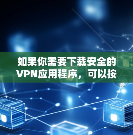 如果你需要下载安全的VPN应用程序,可以按照以下步骤操作 如果你需要下载安全的VPN应用程序,可以按照以下步骤操作