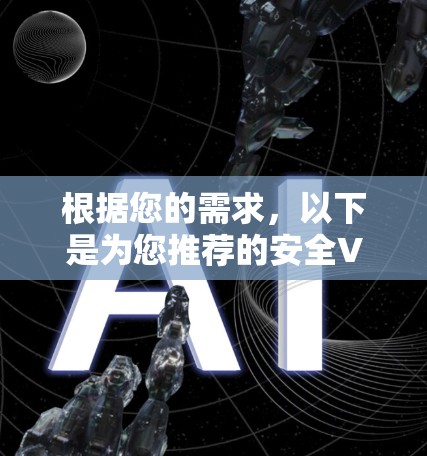 根据您的需求,以下是为您推荐的安全VPN官方正版服务 根据您的需求,以下是为您推荐的安全VPN官方正版服务