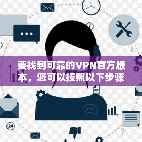 要找到可靠的VPN官方版本,您可以按照以下步骤操作 要找到可靠的VPN官方版本,您可以按照以下步骤操作