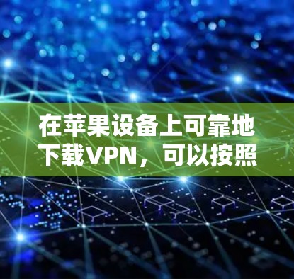 在苹果设备上可靠地下载VPN,可以按照以下步骤进行 在苹果设备上可靠地下载VPN,可以按照以下步骤进行